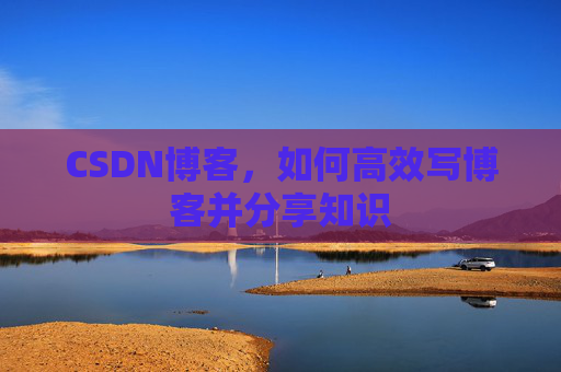 CSDN博客，如何高效写博客并分享知识